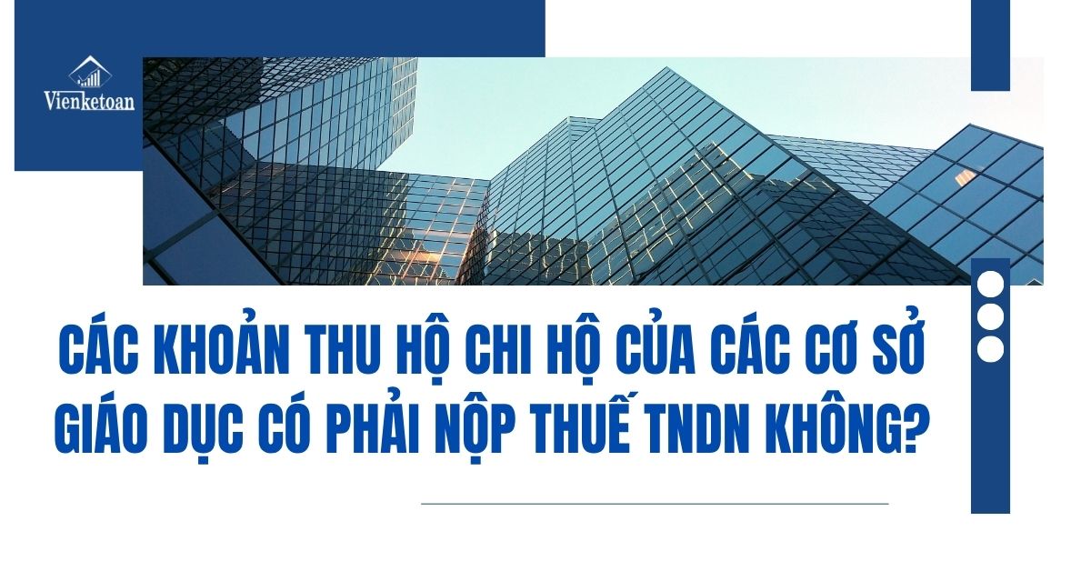 Các khoản thu hộ chi hộ của các cơ sở giáo dục có phải nộp thuế thu nhập doanh nghiệp (Thuế TNDN) không? Các khoản thu hộ chi hộ của các cơ sở giáo dục có phải nộp thuế thu nhập doanh nghiệp (Thuế TNDN) không?